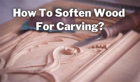 How to Soften Wood for Carving: Exploring the Art of Wood Manipulation